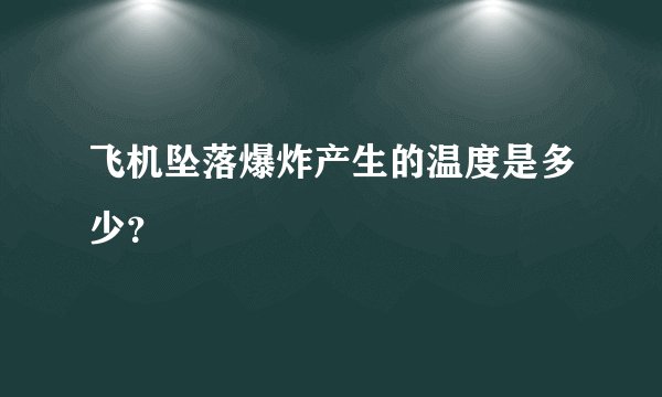 飞机坠落爆炸产生的温度是多少？
