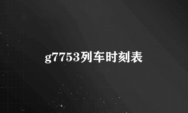 g7753列车时刻表