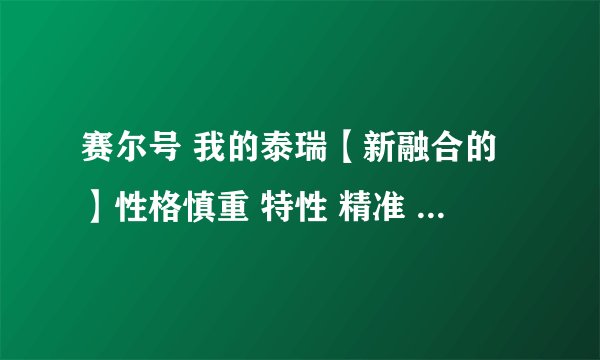 赛尔号 我的泰瑞【新融合的】性格慎重 特性 精准 好吗?应该刷那两项学习力?