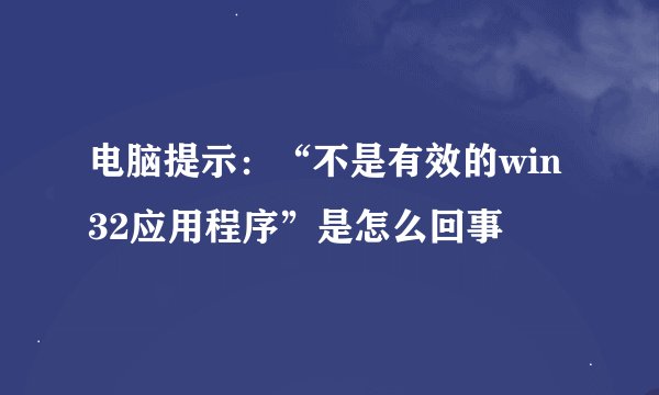 电脑提示：“不是有效的win32应用程序”是怎么回事
