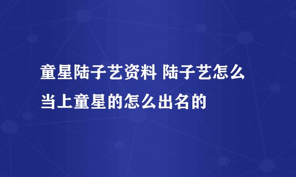 童星陆子艺资料 陆子艺怎么当上童星的怎么出名的