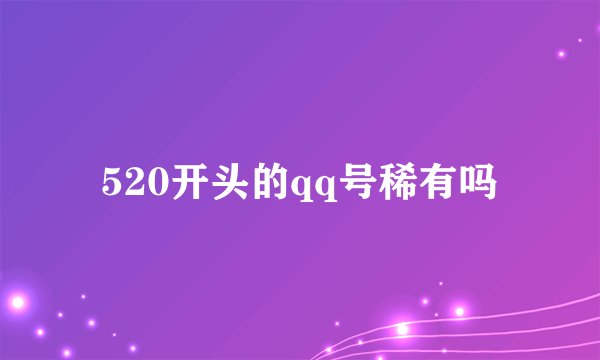 520开头的qq号稀有吗