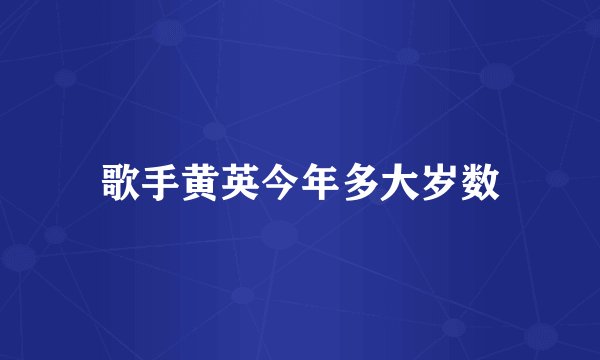 歌手黄英今年多大岁数