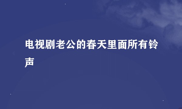 电视剧老公的春天里面所有铃声