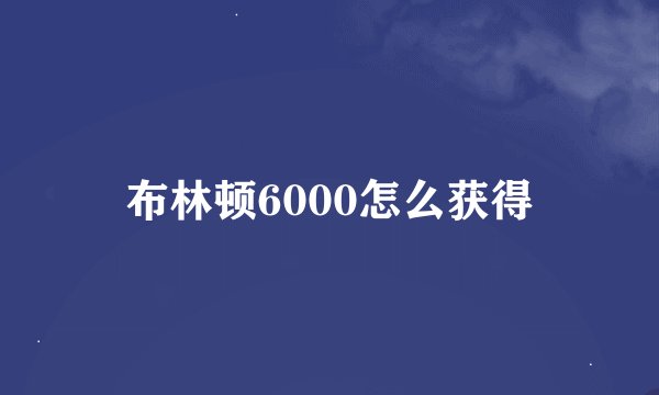 布林顿6000怎么获得