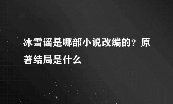 冰雪谣是哪部小说改编的？原著结局是什么