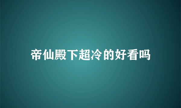 帝仙殿下超冷的好看吗