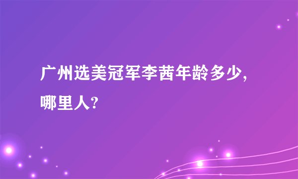 广州选美冠军李茜年龄多少,哪里人?