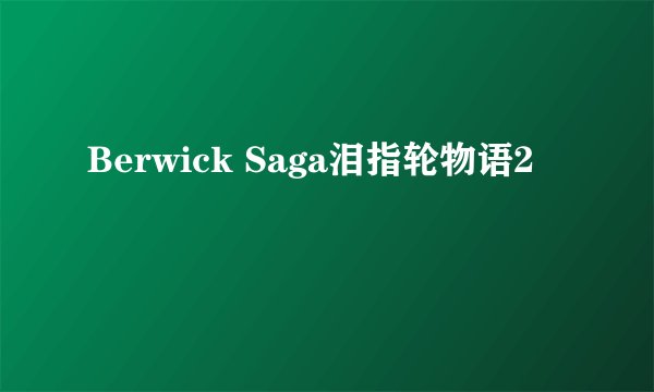 Berwick Saga泪指轮物语2