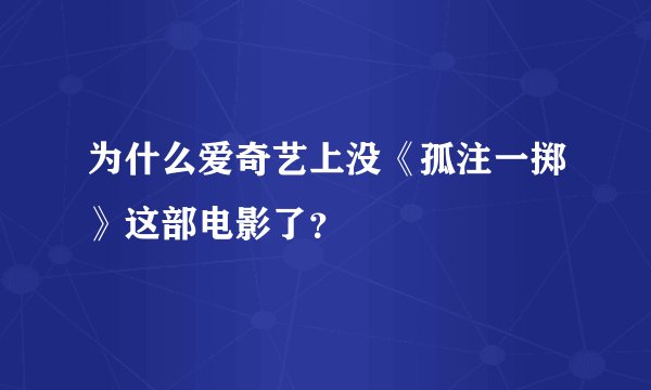 为什么爱奇艺上没《孤注一掷》这部电影了？