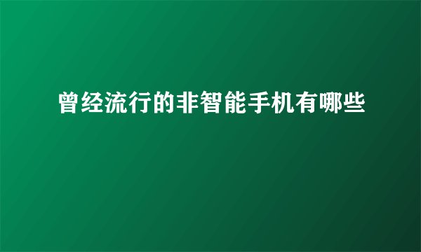 曾经流行的非智能手机有哪些