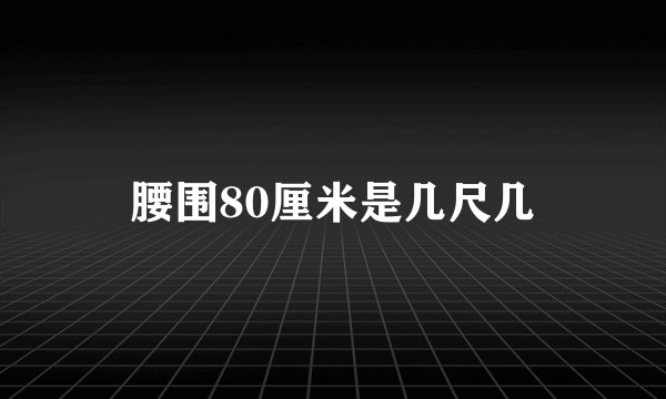 腰围80厘米是几尺几
