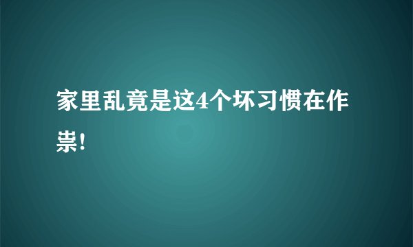 家里乱竟是这4个坏习惯在作祟!