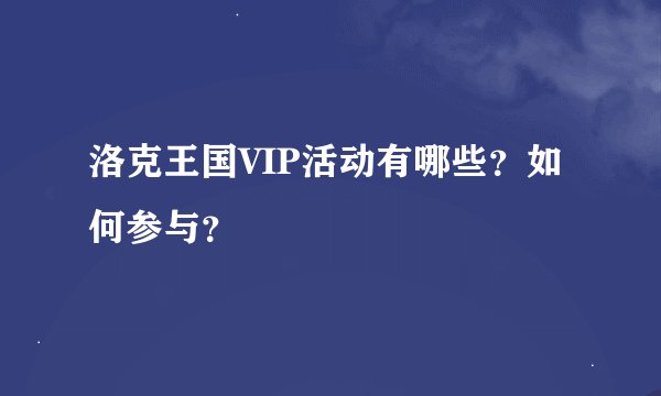 洛克王国VIP活动有哪些?如何参与?