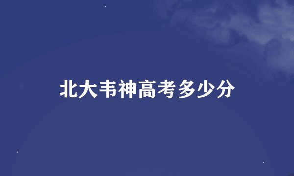 北大韦神高考多少分