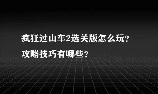 疯狂过山车2选关版怎么玩？攻略技巧有哪些？