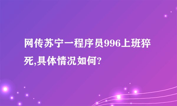 网传苏宁一程序员996上班猝死,具体情况如何?