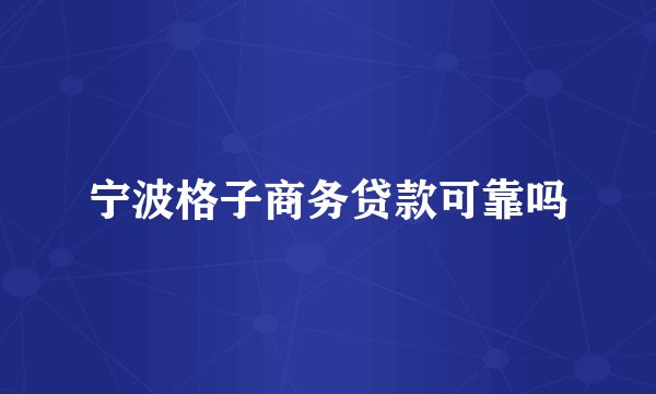 宁波格子商务贷款可靠吗