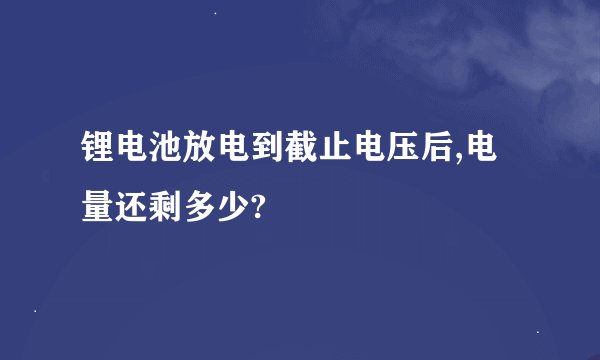锂电池放电到截止电压后,电量还剩多少?