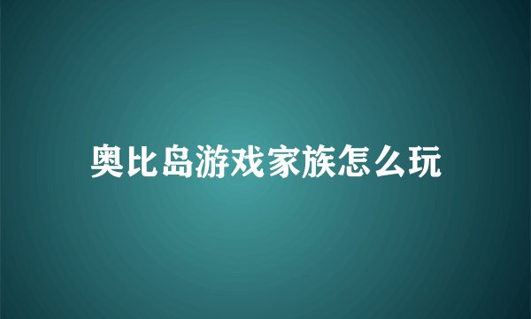 奥比岛游戏家族怎么玩
