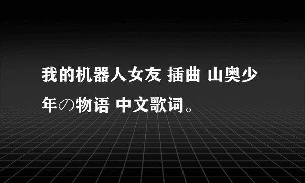我的机器人女友 插曲 山奥少年の物语 中文歌词。