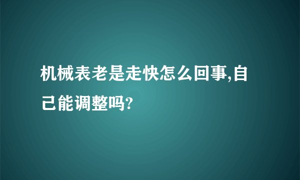 机械表老是走快怎么回事,自己能调整吗?