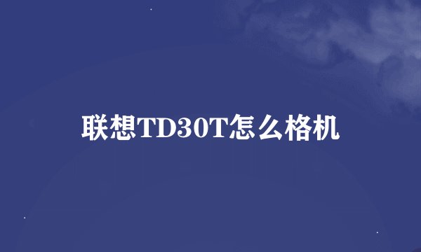 联想TD30T怎么格机