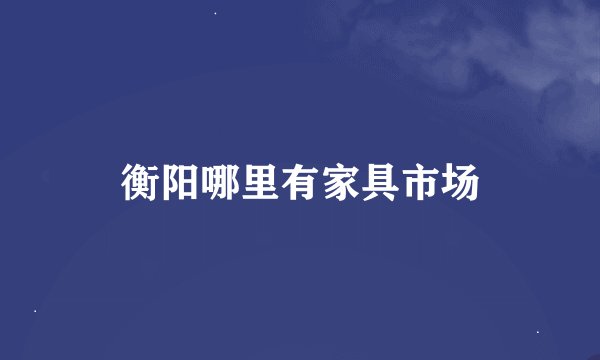衡阳哪里有家具市场