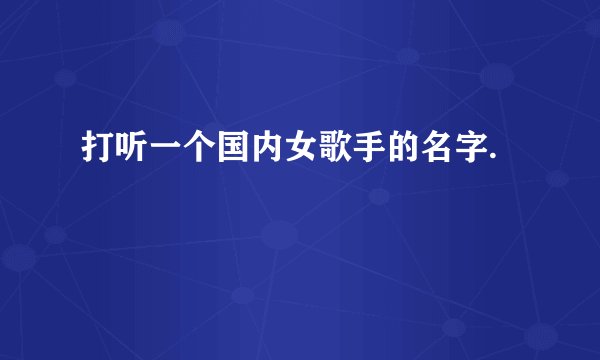 打听一个国内女歌手的名字.