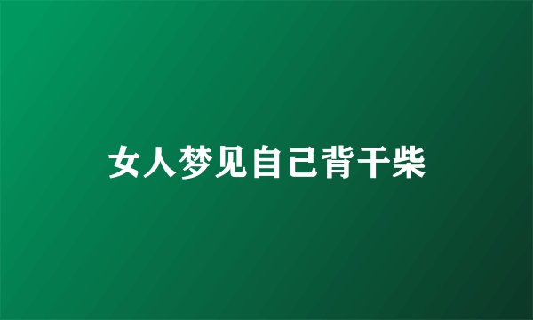 女人梦见自己背干柴