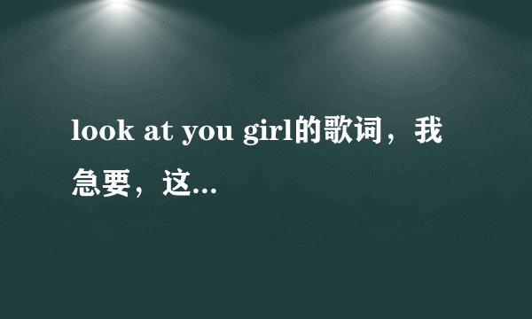 look at you girl的歌词，我急要，这首歌是《极速天使》电影里的。谢谢