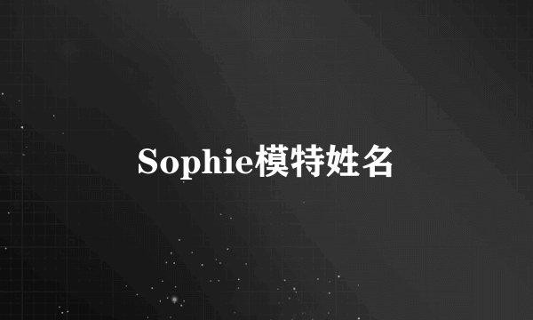 Sophie模特姓名