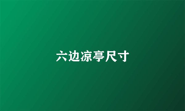 六边凉亭尺寸