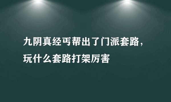九阴真经丐帮出了门派套路,玩什么套路打架厉害