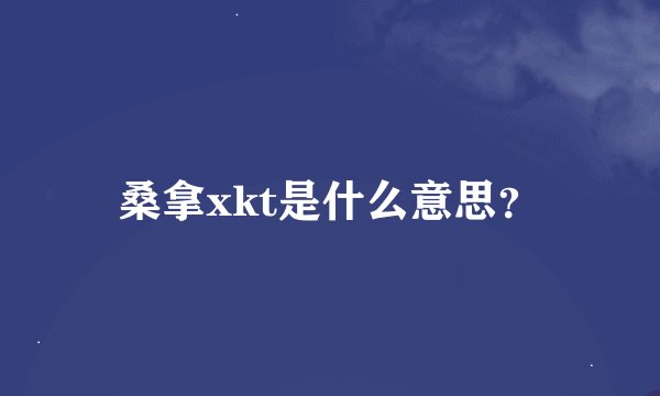 桑拿xkt是什么意思？