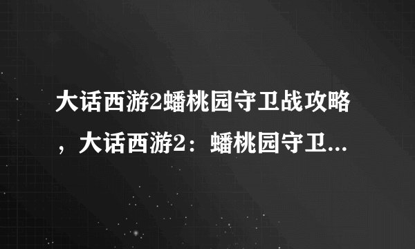 大话西游2蟠桃园守卫战攻略，大话西游2：蟠桃园守卫战攻略分享