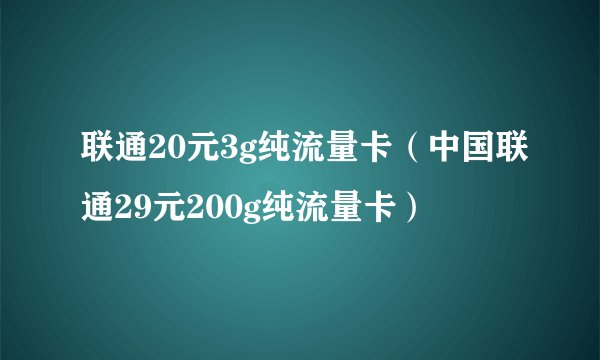联通20元3g纯流量卡（中国联通29元200g纯流量卡）