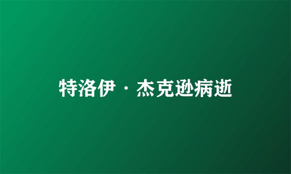 特洛伊·杰克逊病逝