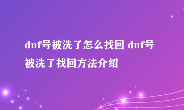 dnf号被洗了怎么找回 dnf号被洗了找回方法介绍