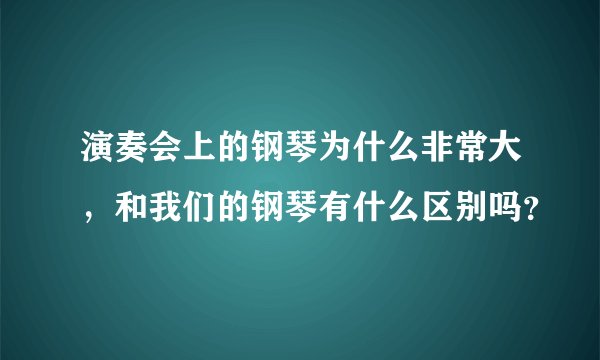 演奏会上的钢琴为什么非常大,和我们的钢琴有什么区别吗?