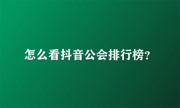 怎么看抖音公会排行榜?