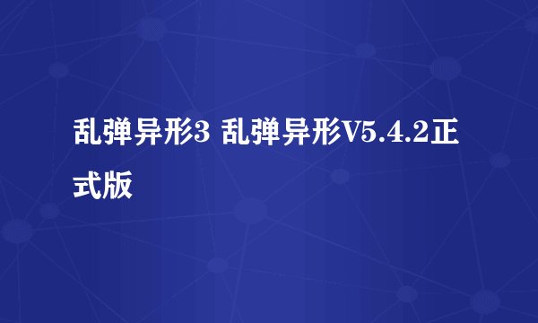 乱弹异形3 乱弹异形V5.4.2正式版