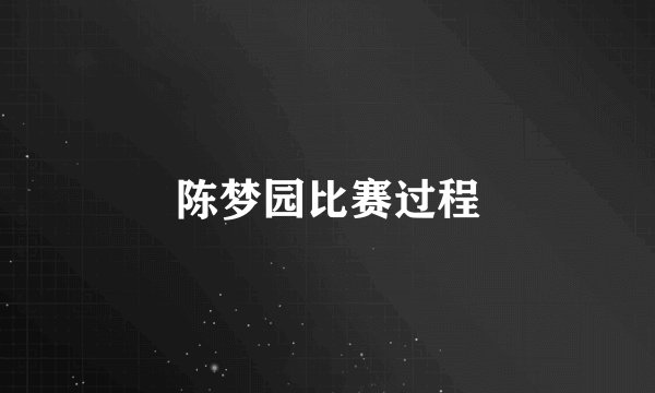 陈梦园比赛过程