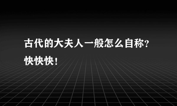 古代的大夫人一般怎么自称？快快快！