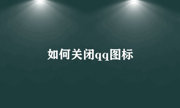 如何关闭qq图标