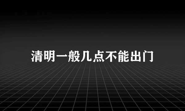 清明一般几点不能出门