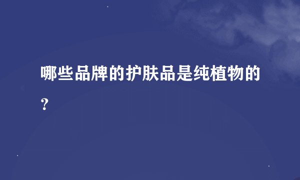 哪些品牌的护肤品是纯植物的？