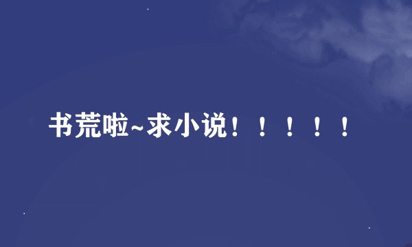 书荒啦~求小说！！！！！
