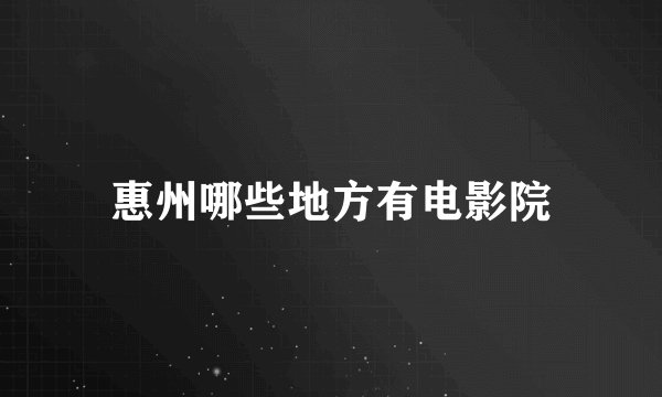 惠州哪些地方有电影院