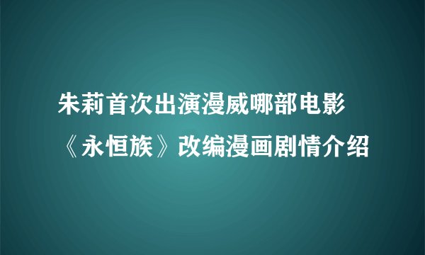 朱莉首次出演漫威哪部电影 《永恒族》改编漫画剧情介绍